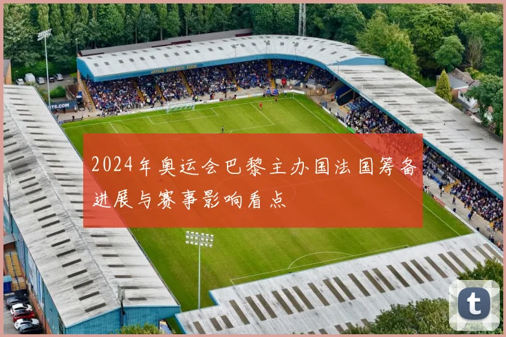 2024年奥运会巴黎主办国法国筹备进展与赛事影响看点