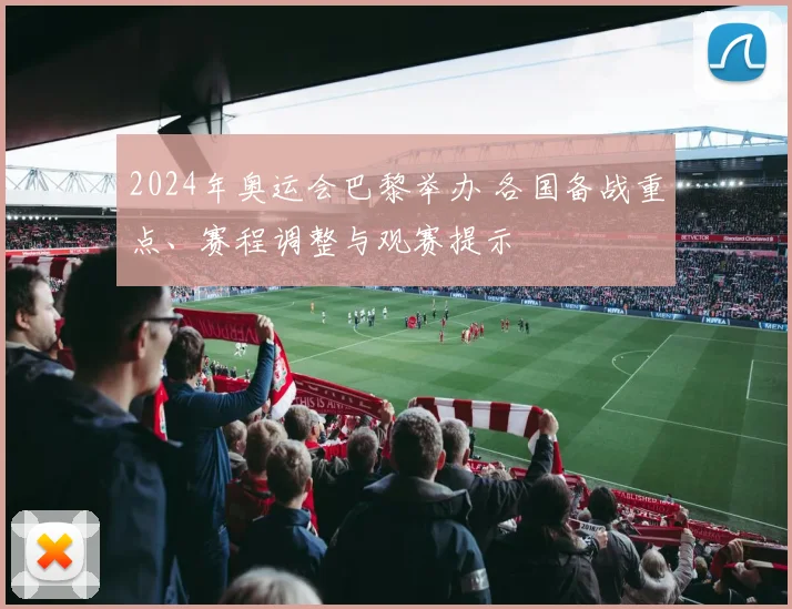 2024年奥运会巴黎举办 各国备战重点、赛程调整与观赛提示