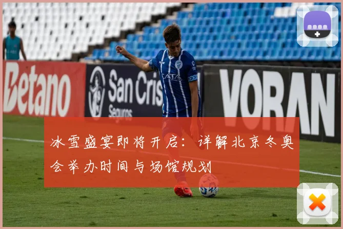 冰雪盛宴即将开启:详解北京冬奥会举办时间与场馆规划